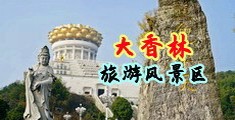 狂操屄视频中国浙江-绍兴大香林旅游风景区